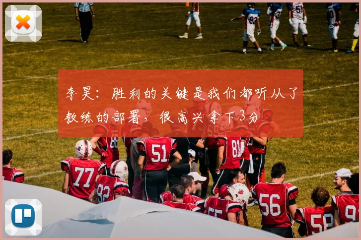李昊:胜利的关键是我们都听从了教练的部署,很高兴拿下3分