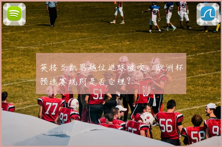 英格兰凯恩越位进球被吹，欧洲杯预选赛规则是否合理？